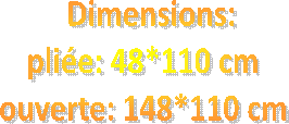 Dimensions: plie 48*110 cm, ouverte 148*110 cm